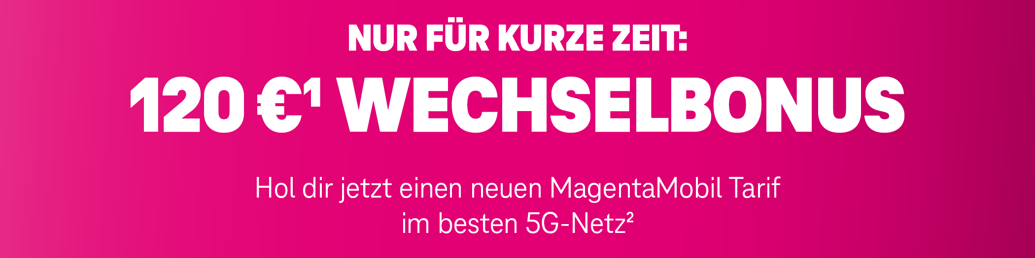 Nur für kurze Zeit: 120 Euro Wechselbonus. Hol dir jetzt einen neuen MagentaMobil Tarif im besten 5G-Netz.