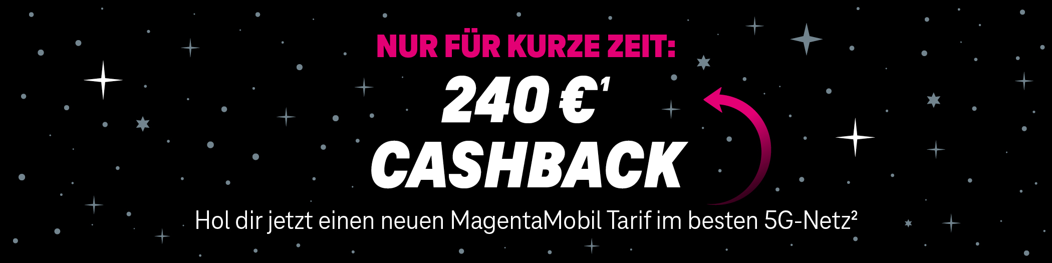 Nur für kurze Zeit: 240 Euro Cashback. Hol dir jetzt einen neuen MagentaMobil Tarif im besten 5G-Netz.