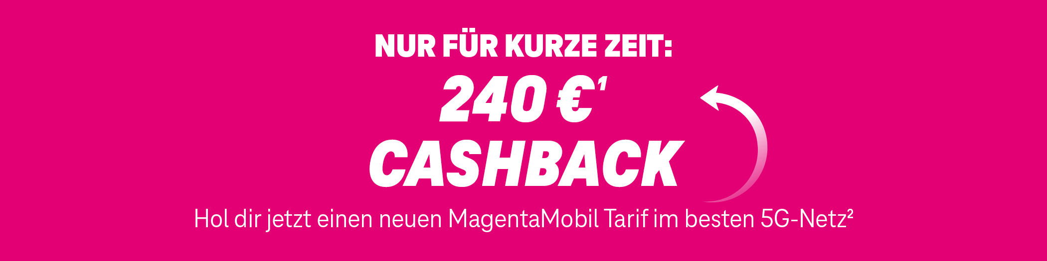 Nur für kurze Zeit: 240 € Cashback - Hol dir jetzt einen neuen MagentaMobil Tarif im besten Netz.